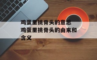 鸡蛋里挑骨头的意思 鸡蛋里挑骨头的由来和含义