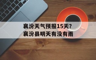 襄汾天气预报15天？襄汾县明天有没有雨