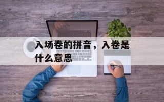 入场卷的拼音，入卷是什么意思