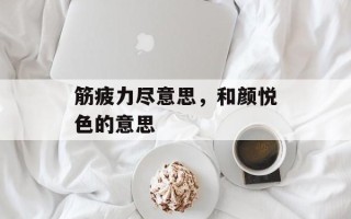 筋疲力尽意思，和颜悦色的意思