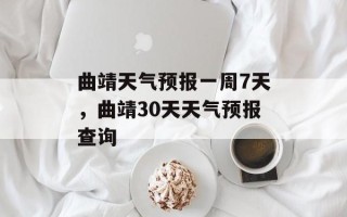 曲靖天气预报一周7天，曲靖30天天气预报查询