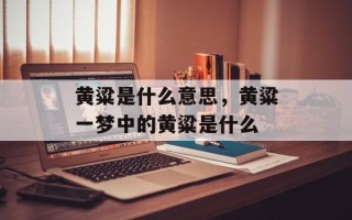 黄粱是什么意思，黄粱一梦中的黄粱是什么