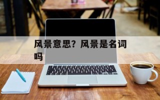 风景意思？风景是名词吗
