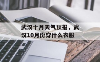 武汉十月天气预报，武汉10月份穿什么衣服