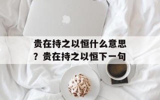 贵在持之以恒什么意思？贵在持之以恒下一句