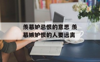 羡慕妒忌恨的意思 羡慕嫉妒恨的人要远离