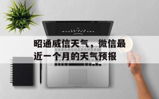 昭通威信天气，微信最近一个月的天气预报