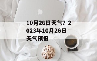 10月26日天气？2023年10月26日天气预报