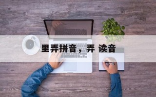 里弄拼音，弄 读音