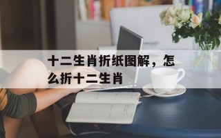 十二生肖折纸图解，怎么折十二生肖