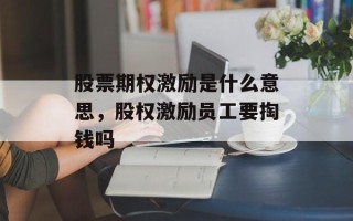 股票期权激励是什么意思，股权激励员工要掏钱吗