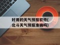 好用的天气预报软件(北斗天气预报准确吗)