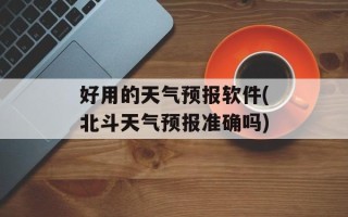 好用的天气预报软件(北斗天气预报准确吗)