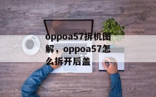 oppoa57拆机图解，oppoa57怎么拆开后盖