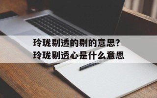 玲珑剔透的剔的意思？玲珑剔透心是什么意思
