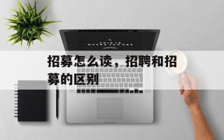 招募怎么读，招聘和招募的区别