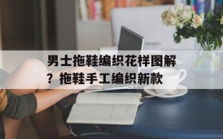 男士拖鞋编织花样图解？拖鞋手工编织新款