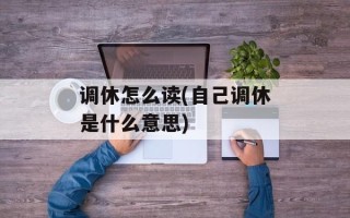 调休怎么读(自己调休是什么意思)