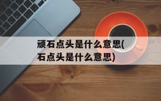 顽石点头是什么意思(石点头是什么意思)