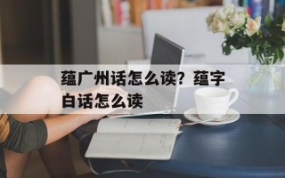 蕴广州话怎么读？蕴字白话怎么读