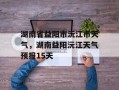 湖南省益阳市沅江市天气，湖南益阳沅江天气预报15天