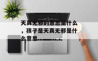 天真无邪的意思是什么，孩子是天真无邪是什么意思
