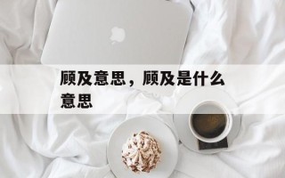 顾及意思，顾及是什么意思
