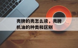 壳牌的壳怎么读，壳牌机油的种类和区别