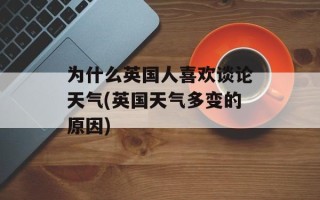 为什么英国人喜欢谈论天气(英国天气多变的原因)