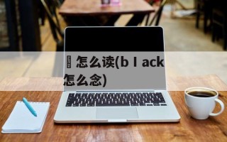 偘怎么读(bⅠack怎么念)