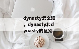 dynasty怎么读，dynasty和dynasty的区别