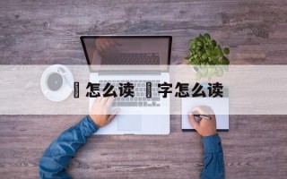 誱怎么读 戉字怎么读