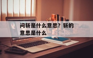 问斩是什么意思？斩的意思是什么