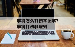 麻将怎么打初学图解？麻将打法和规则