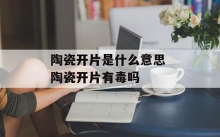陶瓷开片是什么意思 陶瓷开片有毒吗