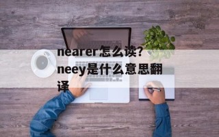 nearer怎么读？neey是什么意思翻译