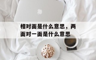 相对面是什么意思，两面对一面是什么意思