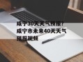 咸宁30天天气预报？咸宁市未来40天天气预报视频