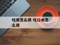 吐痰怎么读 吐口水怎么读