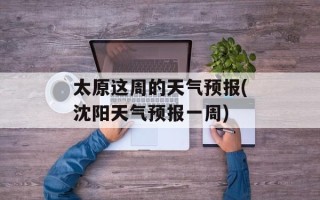 太原这周的天气预报(沈阳天气预报一周)