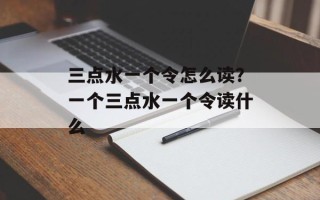 三点水一个令怎么读？一个三点水一个令读什么