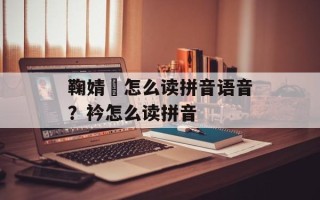 鞠婧祎怎么读拼音语音？衿怎么读拼音