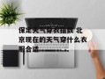 保定天气穿衣指数 北京现在的天气穿什么衣服合适
