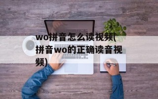 wo拼音怎么读视频(拼音wo的正确读音视频)