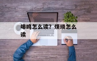 嗥鸣怎么读？烦琐怎么读