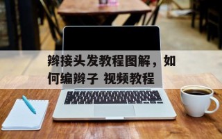 辫接头发教程图解，如何编辫子 视频教程