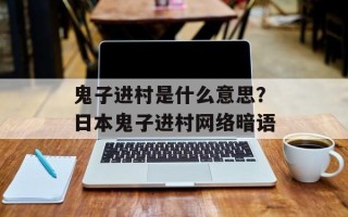 鬼子进村是什么意思？日本鬼子进村网络暗语
