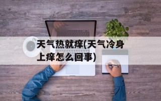 天气热就痒(天气冷身上痒怎么回事)