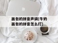 面包的拼音声调(牛奶面包的拼音怎么打)
