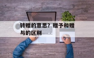 转赠的意思？赠予和赠与的区别